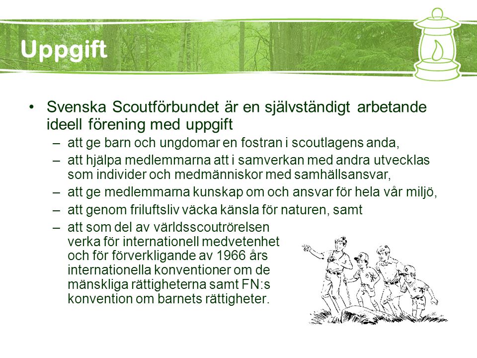 Uppgift Svenska Scoutförbundet är en självständigt arbetande ideell förening med uppgift. att ge barn och ungdomar en fostran i scoutlagens anda,