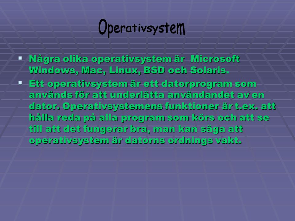 Operativsystem Några olika operativsystem är Microsoft Windows, Mac, Linux, BSD och Solaris.