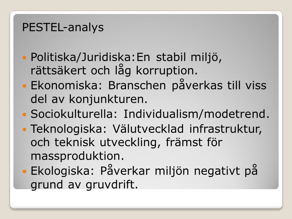 PESTEL-analys Politiska/Juridiska:En stabil miljö, rättsäkert och låg korruption. Ekonomiska: Branschen påverkas till viss del av konjunkturen.