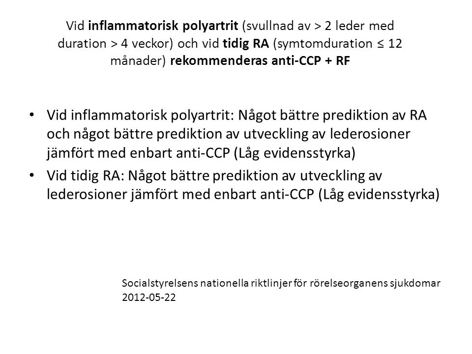 Vid inflammatorisk polyartrit (svullnad av > 2 leder med duration > 4 veckor) och vid tidig RA (symtomduration ≤ 12 månader) rekommenderas anti-CCP + RF
