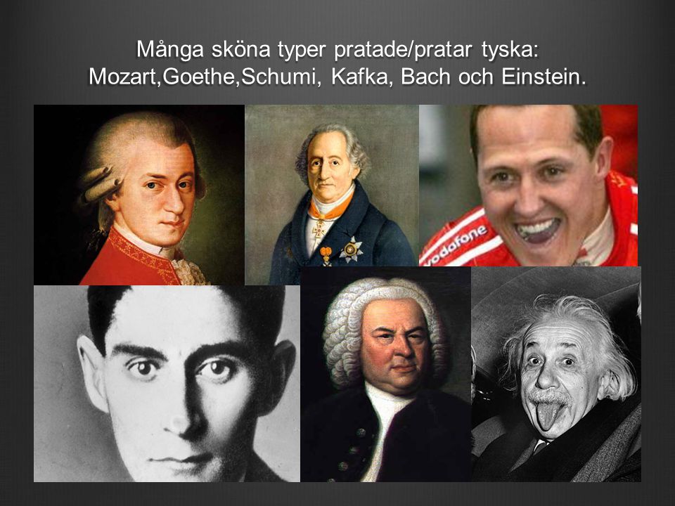 Många sköna typer pratade/pratar tyska: Mozart,Goethe,Schumi, Kafka, Bach och Einstein.