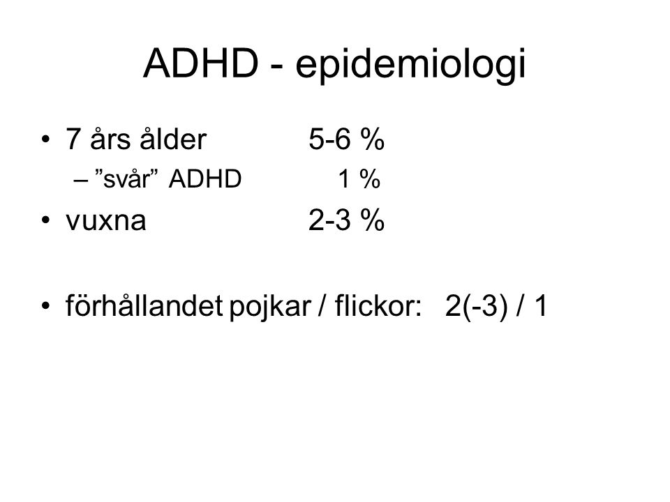 ADHD - epidemiologi 7 års ålder 5-6 % vuxna 2-3 %