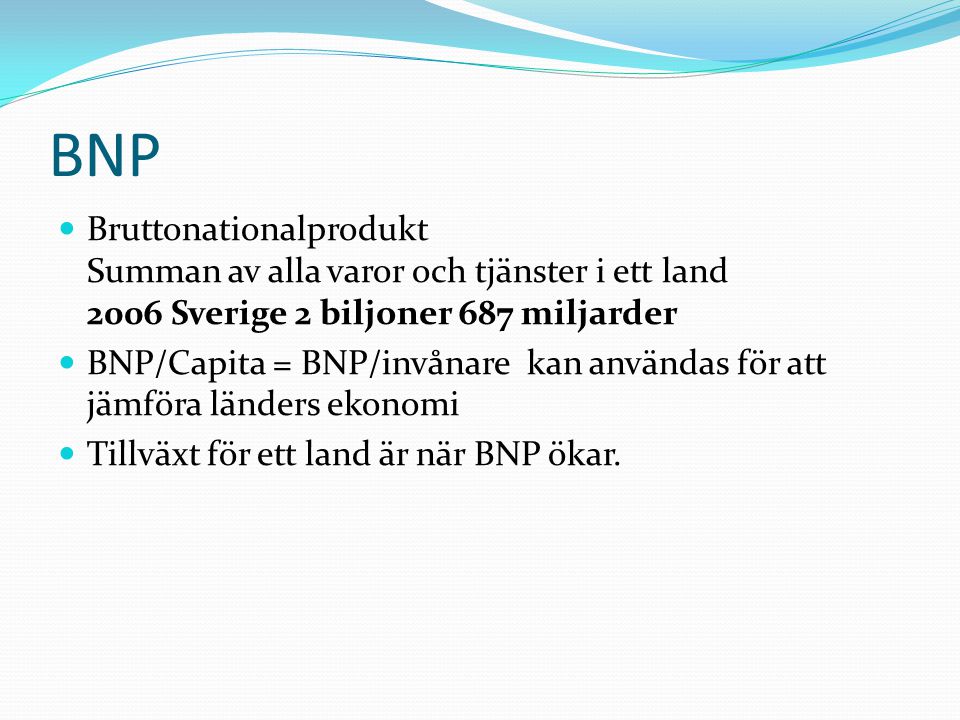 BNP Bruttonationalprodukt Summan av alla varor och tjänster i ett land 2006 Sverige 2 biljoner 687 miljarder.