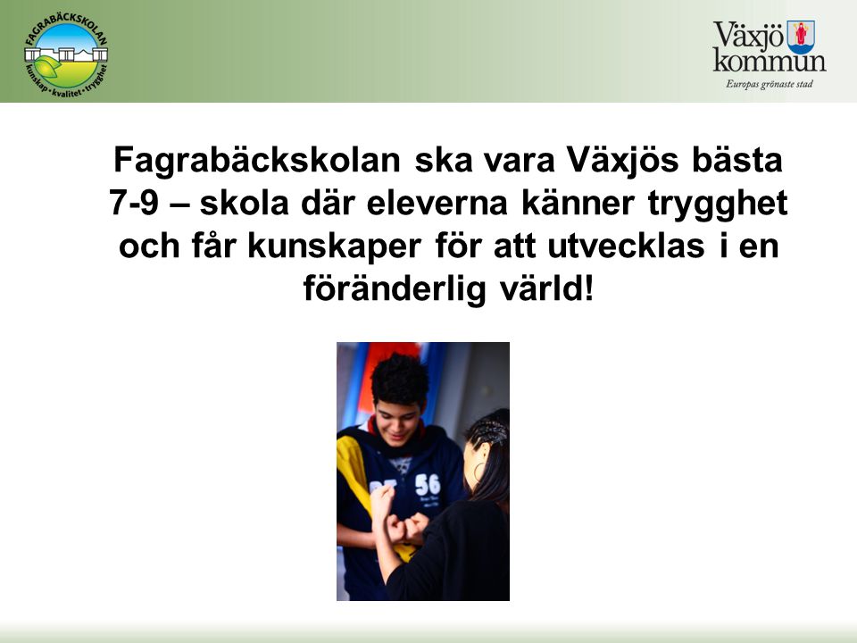 Fagrabäckskolan ska vara Växjös bästa 7-9 – skola där eleverna känner trygghet och får kunskaper för att utvecklas i en föränderlig värld!