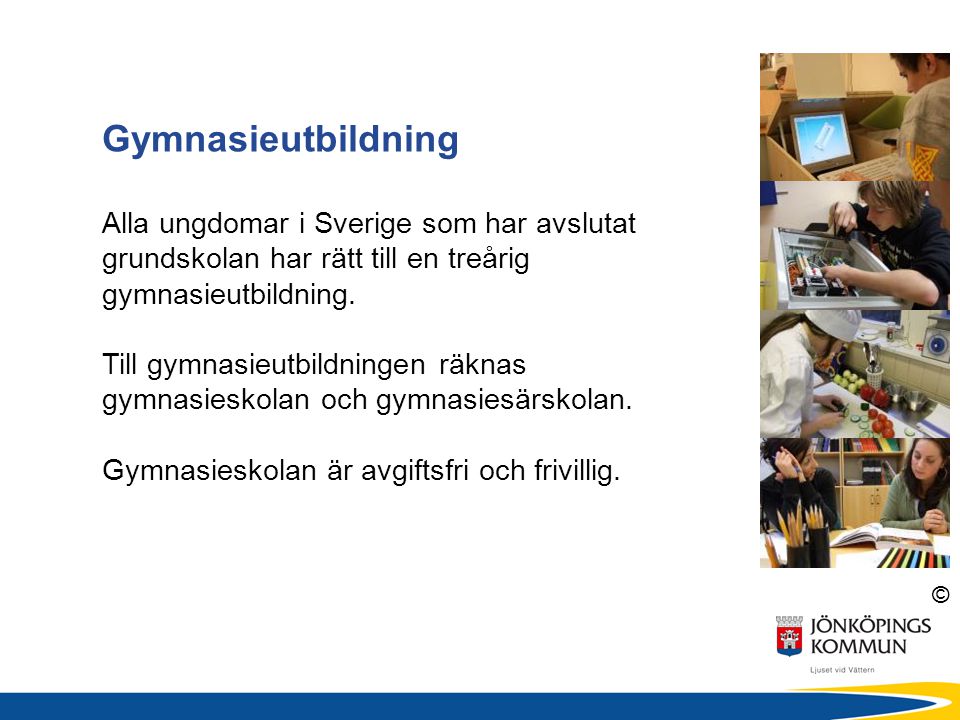 Gymnasieutbildning Alla ungdomar i Sverige som har avslutat grundskolan har rätt till en treårig gymnasieutbildning.