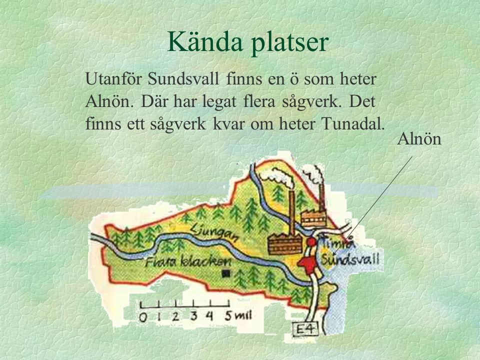 Kända platser Utanför Sundsvall finns en ö som heter Alnön. Där har legat flera sågverk. Det finns ett sågverk kvar om heter Tunadal.