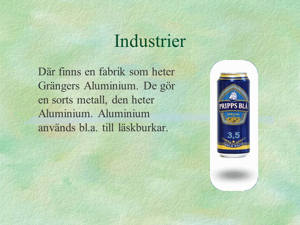 Industrier Där finns en fabrik som heter Grängers Aluminium.