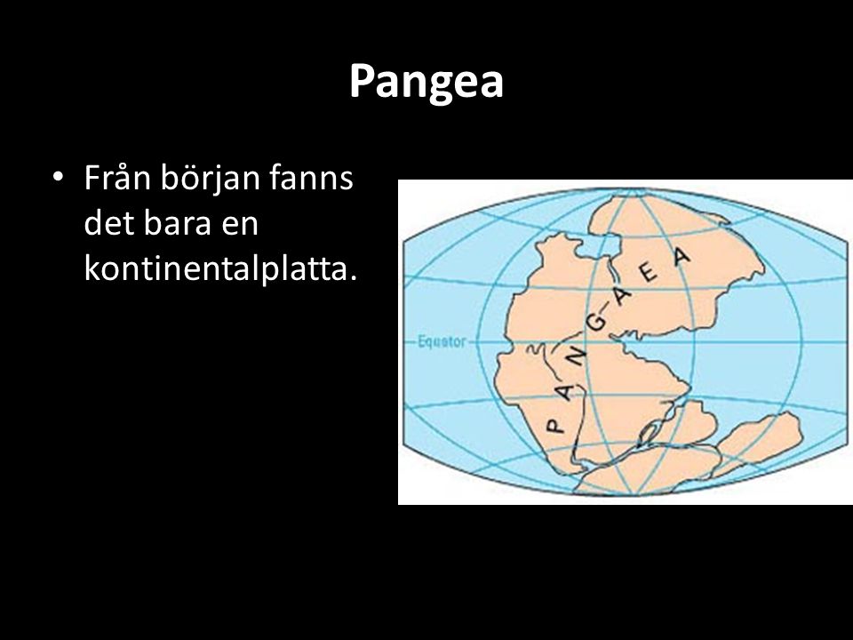 Pangea Från början fanns det bara en kontinentalplatta.