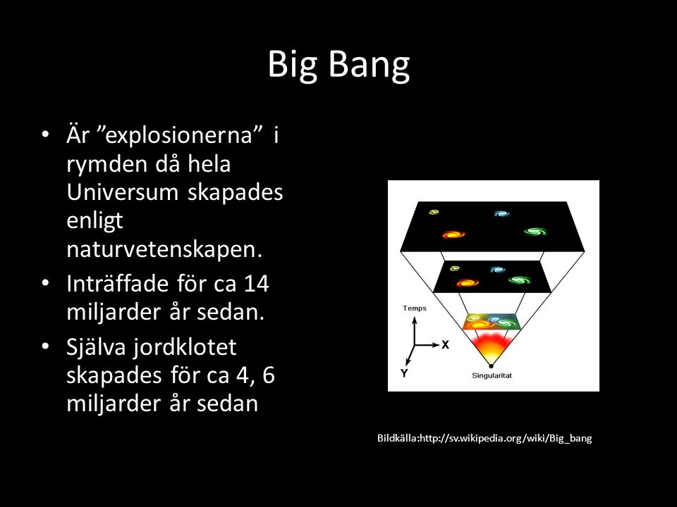 Big Bang Är explosionerna i rymden då hela Universum skapades enligt naturvetenskapen. Inträffade för ca 14 miljarder år sedan.
