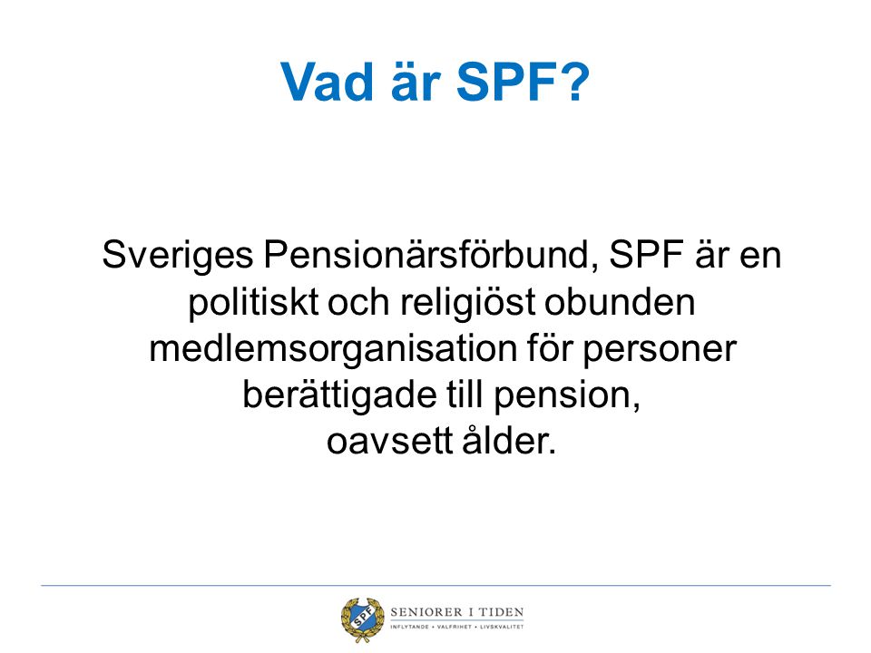 Vad är SPF Sveriges Pensionärsförbund, SPF är en politiskt och religiöst obunden medlemsorganisation för personer berättigade till pension,