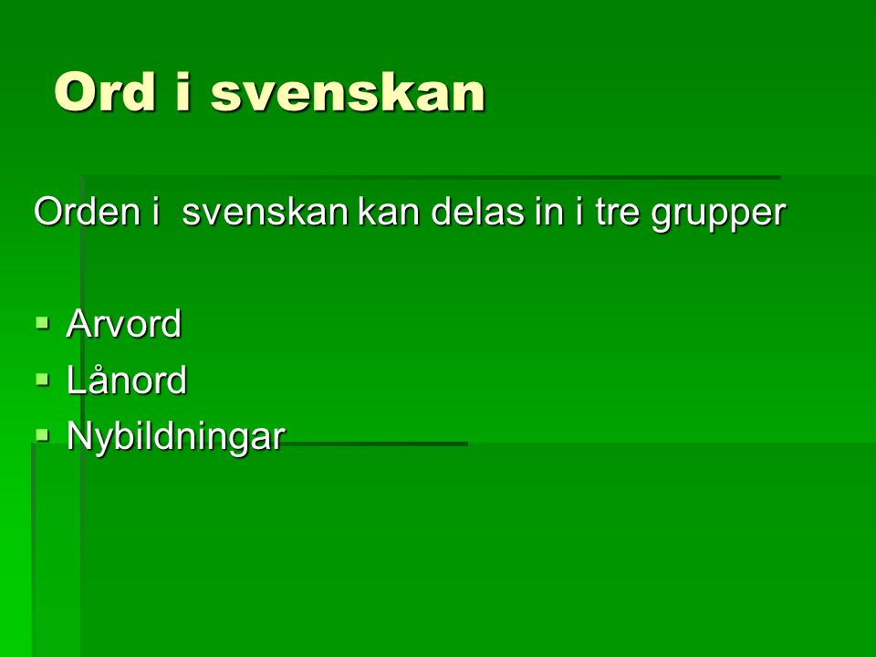 Ord i svenskan Orden i svenskan kan delas in i tre grupper Arvord