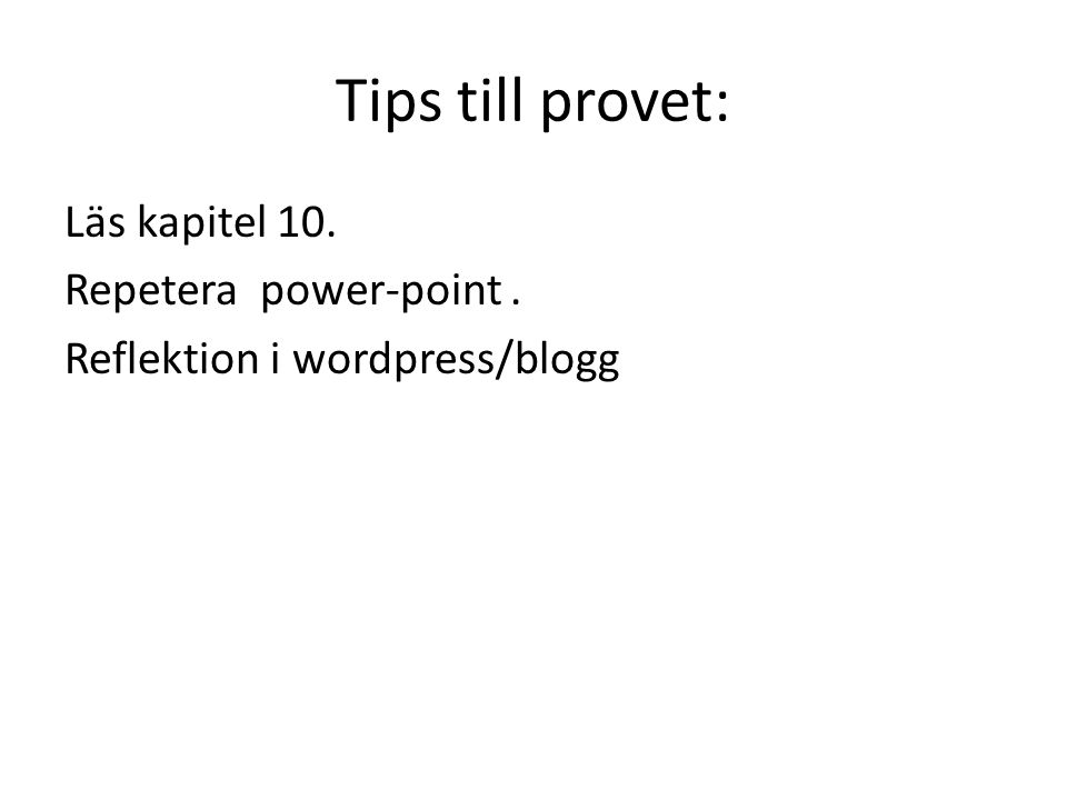 Tips till provet: Läs kapitel 10. Repetera power-point . Reflektion i wordpress/blogg