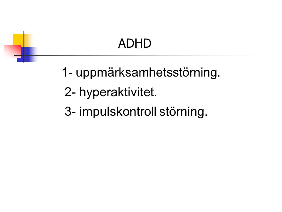 ADHD 1- uppmärksamhetsstörning. 2- hyperaktivitet. 3- impulskontroll störning.