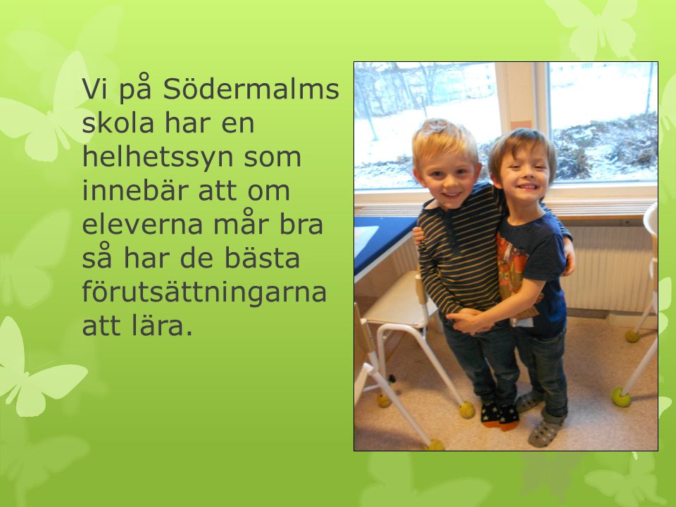 Vi på Södermalms skola har en helhetssyn som innebär att om eleverna mår bra så har de bästa förutsättningarna att lära.