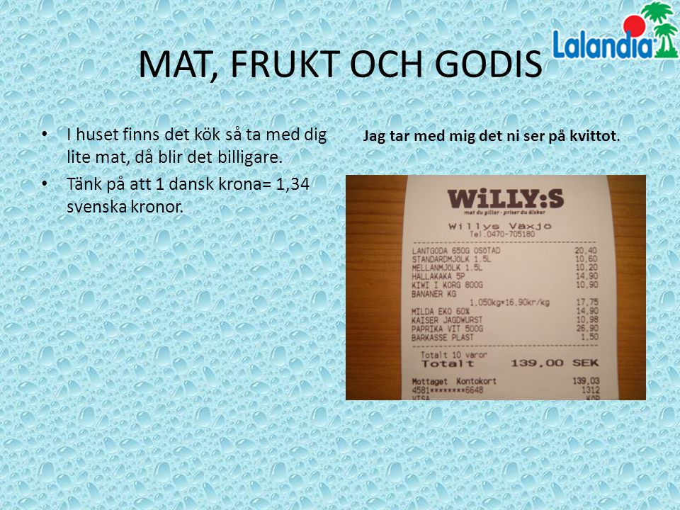 MAT, FRUKT OCH GODIS I huset finns det kök så ta med dig lite mat, då blir det billigare. Tänk på att 1 dansk krona= 1,34 svenska kronor.