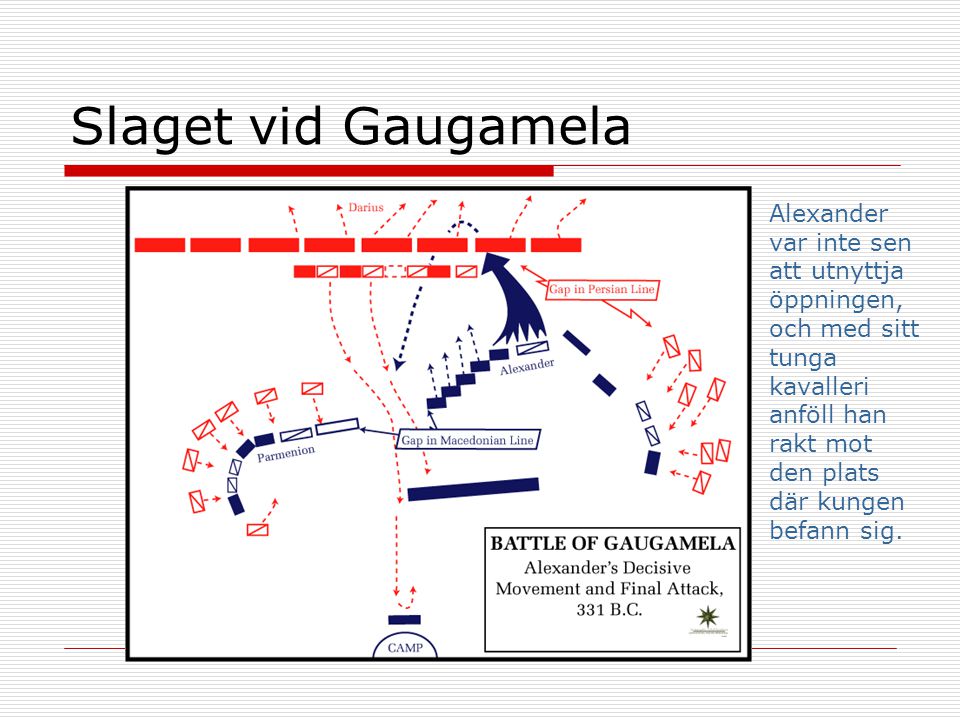 Slaget vid Gaugamela Alexander var inte sen att utnyttja öppningen, och med sitt tunga kavalleri anföll han rakt mot den plats där kungen befann sig.