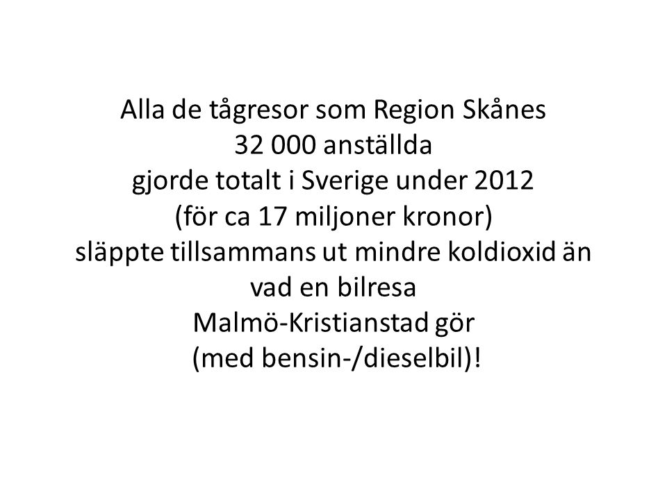 Alla de tågresor som Region Skånes anställda gjorde totalt i Sverige under 2012 (för ca 17 miljoner kronor) släppte tillsammans ut mindre koldioxid än vad en bilresa Malmö-Kristianstad gör (med bensin-/dieselbil)!
