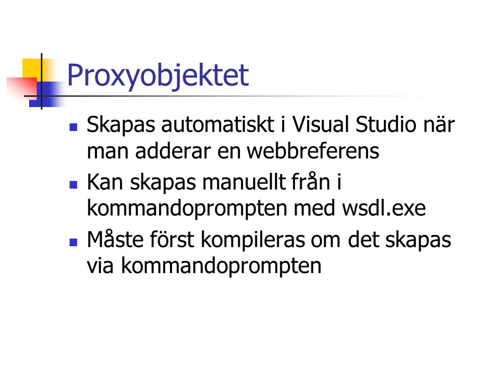Proxyobjektet Skapas automatiskt i Visual Studio när man adderar en webbreferens. Kan skapas manuellt från i kommandoprompten med wsdl.exe.