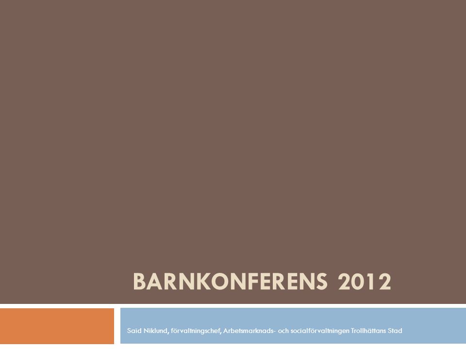 BARNKONFERENS 2012 Said Niklund, förvaltningschef, Arbetsmarknads- och socialförvaltningen Trollhättans Stad.