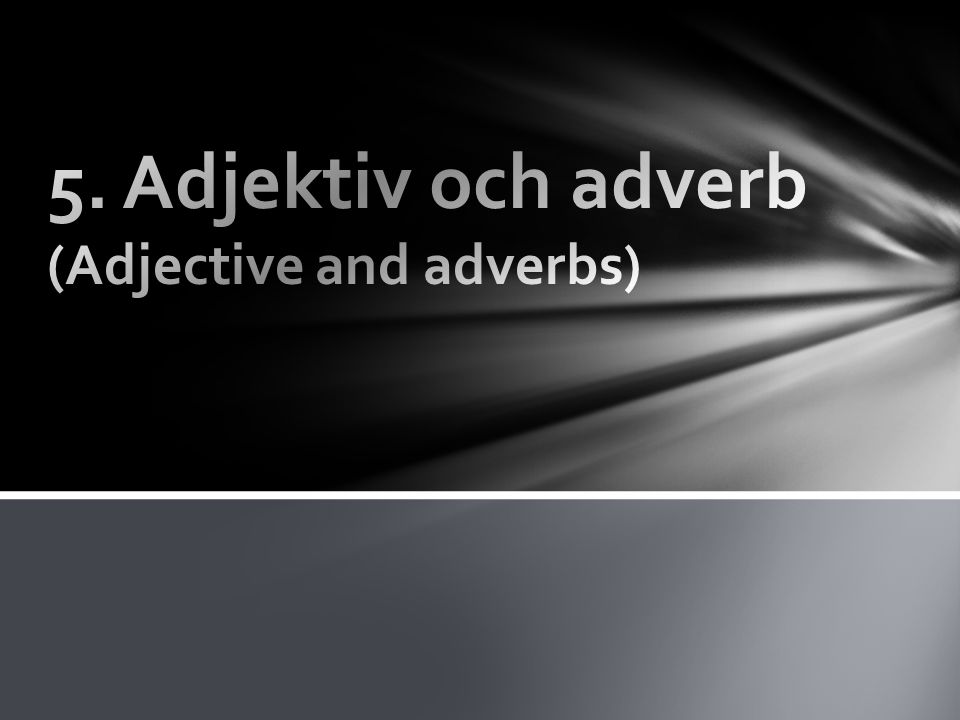 5. Adjektiv och adverb (Adjective and adverbs)