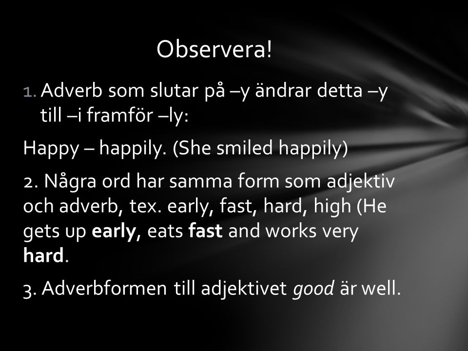 Observera! Adverb som slutar på –y ändrar detta –y till –i framför –ly: Happy – happily. (She smiled happily)