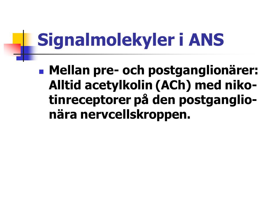 Signalmolekyler i ANS Mellan pre- och postganglionärer: Alltid acetylkolin (ACh) med niko-tinreceptorer på den postganglio-nära nervcellskroppen.