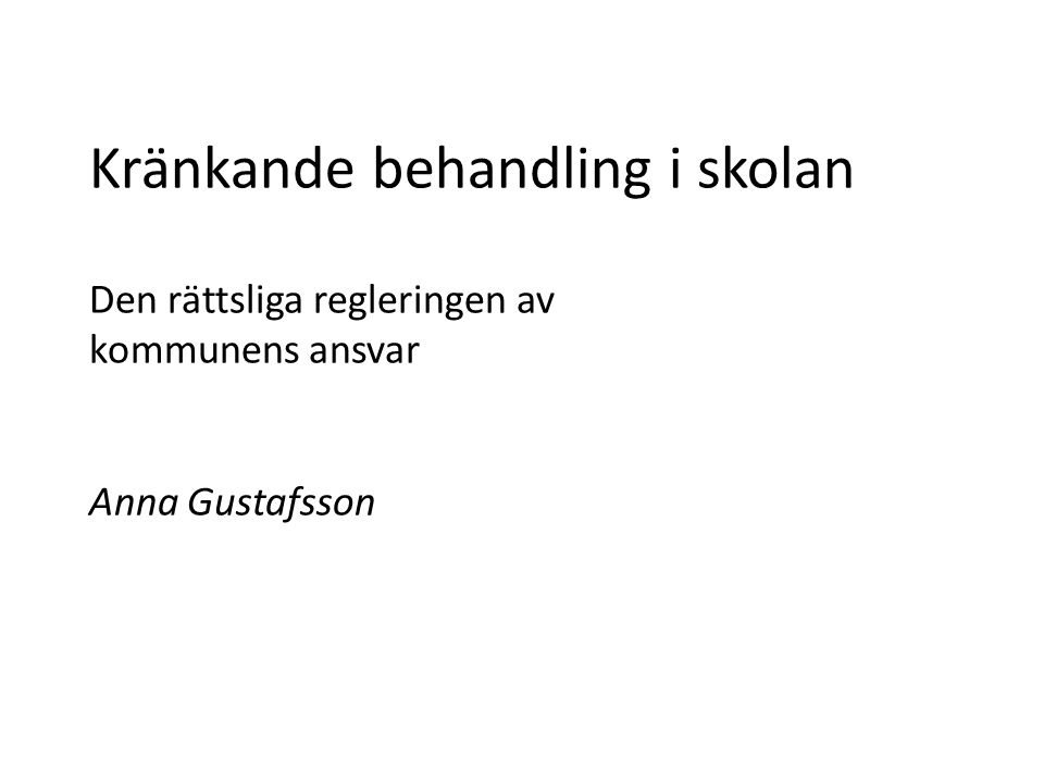 Kränkande behandling i skolan Den rättsliga regleringen av kommunens ansvar Anna Gustafsson