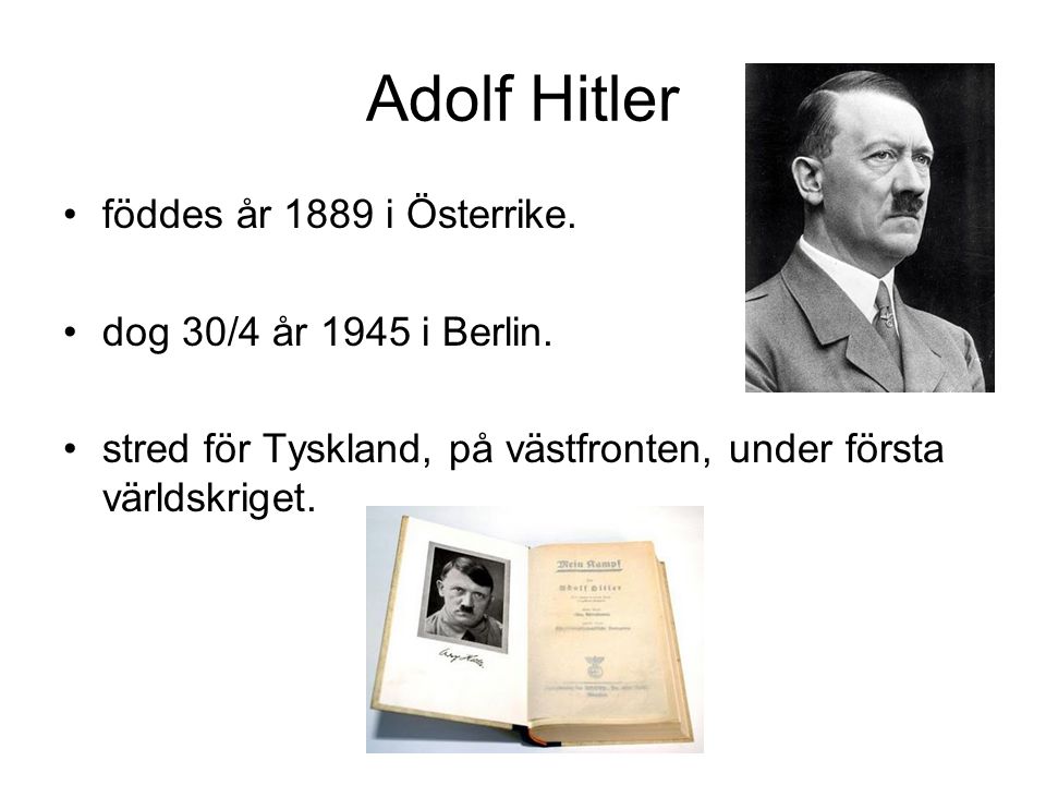 Adolf Hitler föddes år 1889 i Österrike. dog 30/4 år 1945 i Berlin.