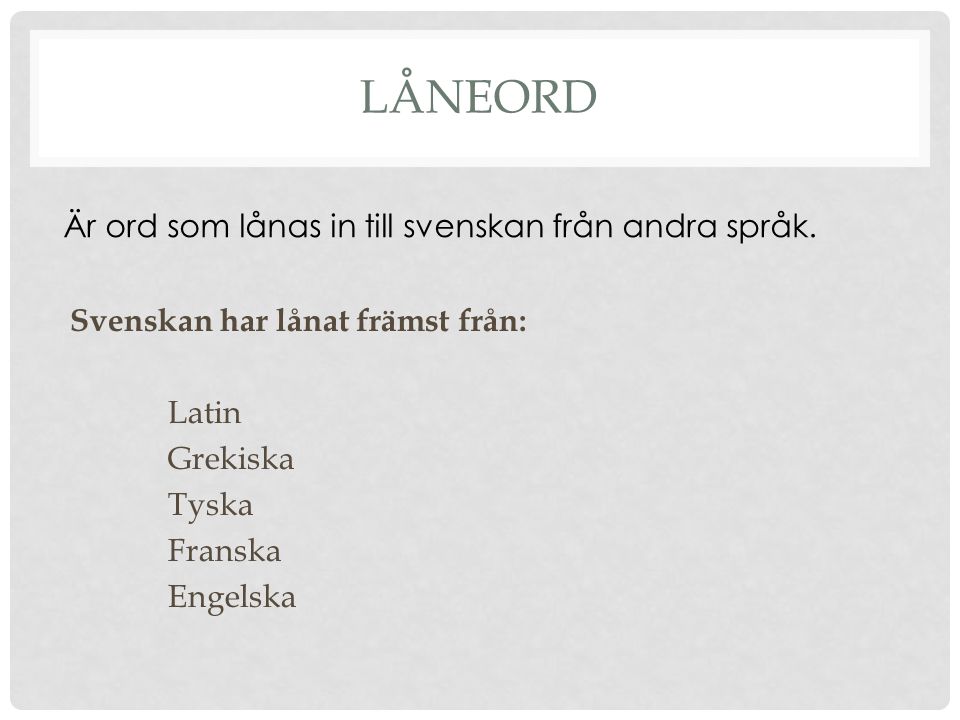 Låneord Är ord som lånas in till svenskan från andra språk.
