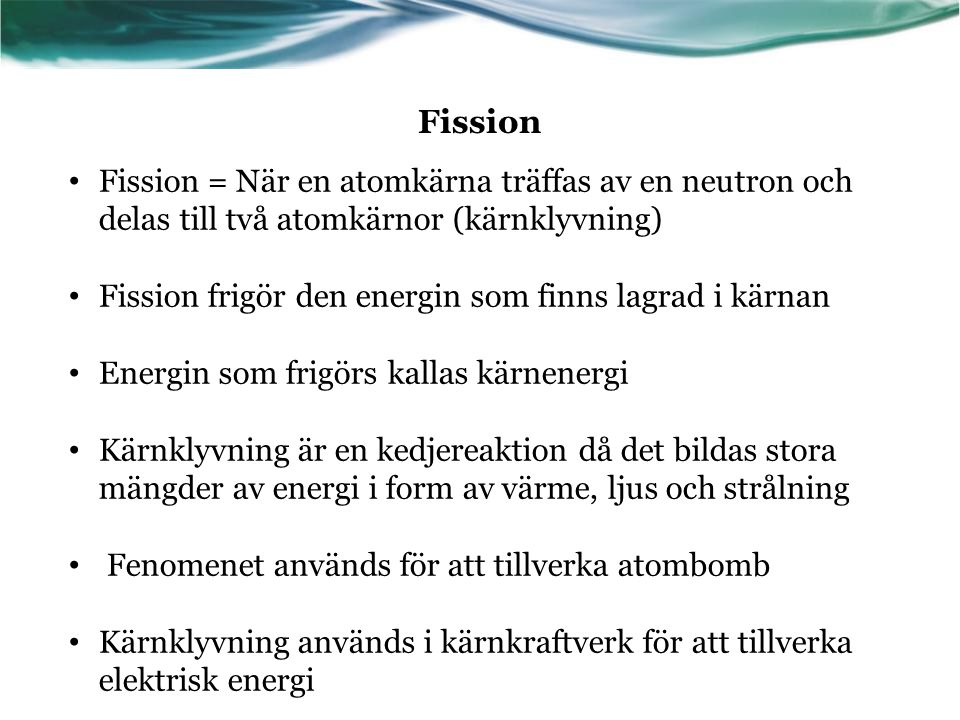 Fission Fission = När en atomkärna träffas av en neutron och delas till två atomkärnor (kärnklyvning)