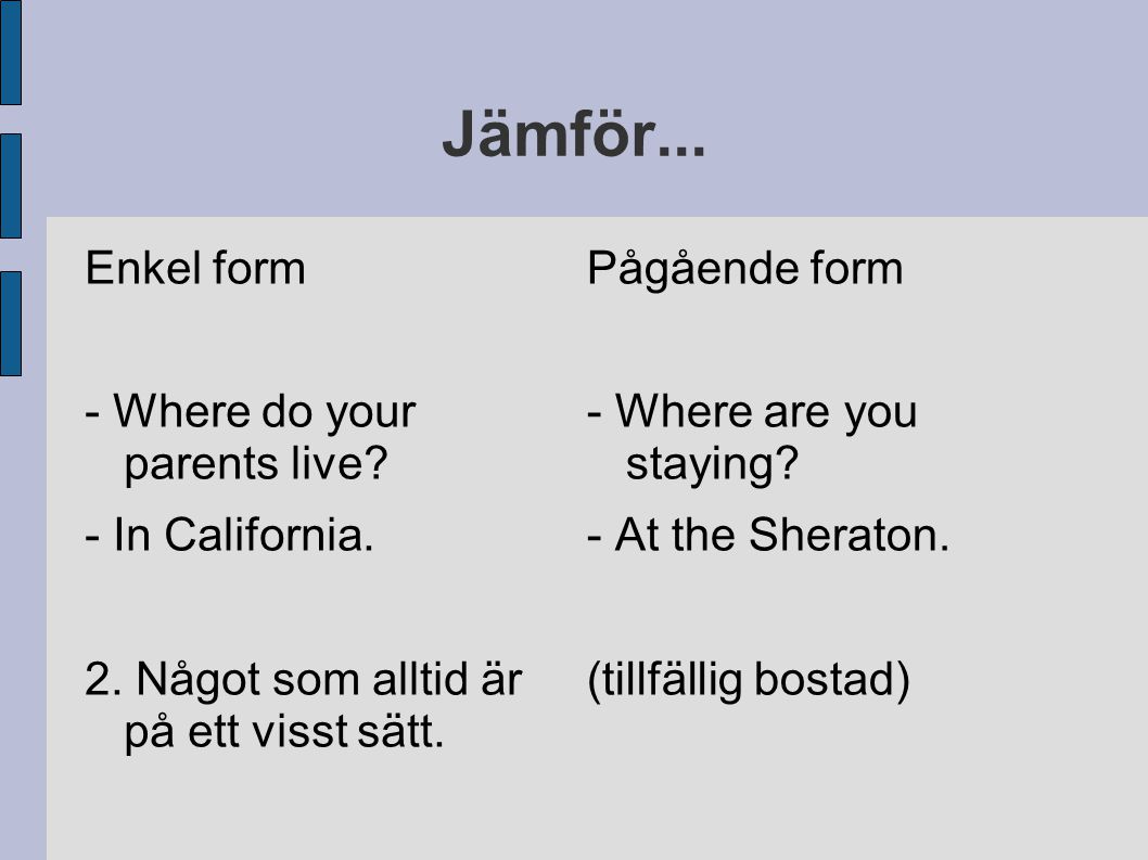Jämför... Enkel form - Where do your parents live - In California.