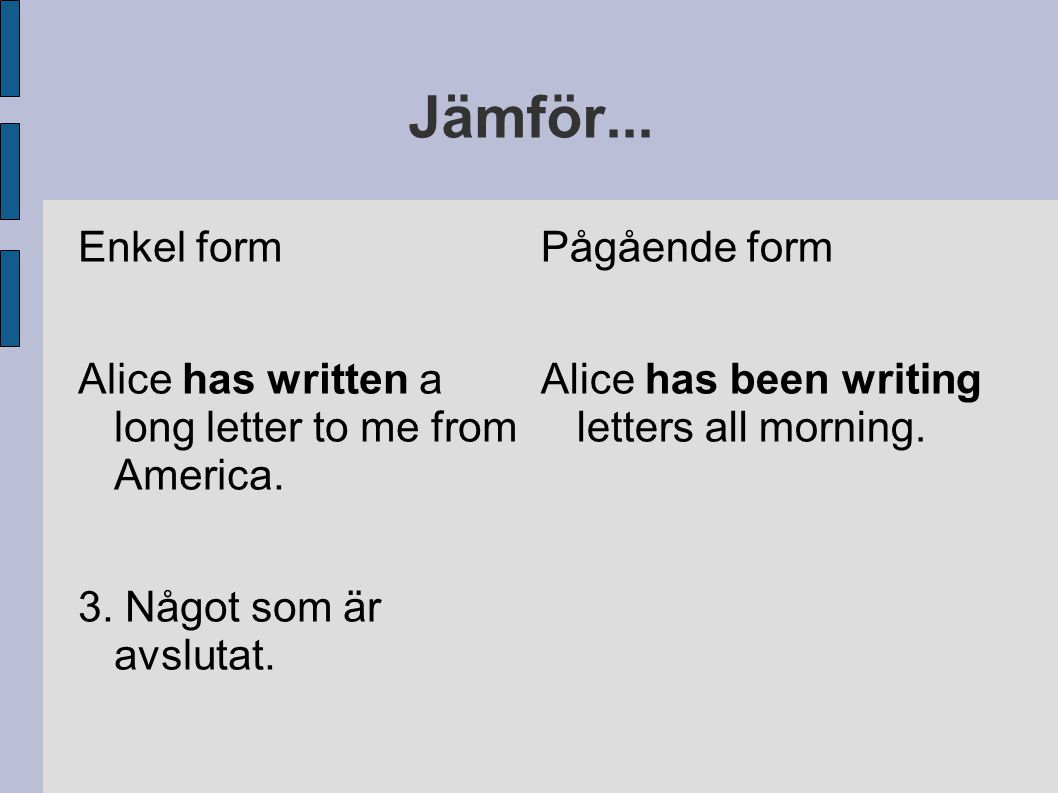 Jämför... Enkel form. Alice has written a long letter to me from America. 3. Något som är avslutat.