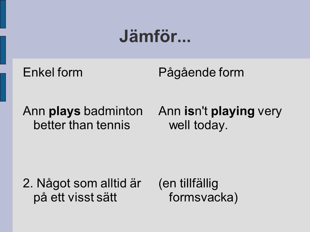 Jämför... Enkel form Ann plays badminton better than tennis