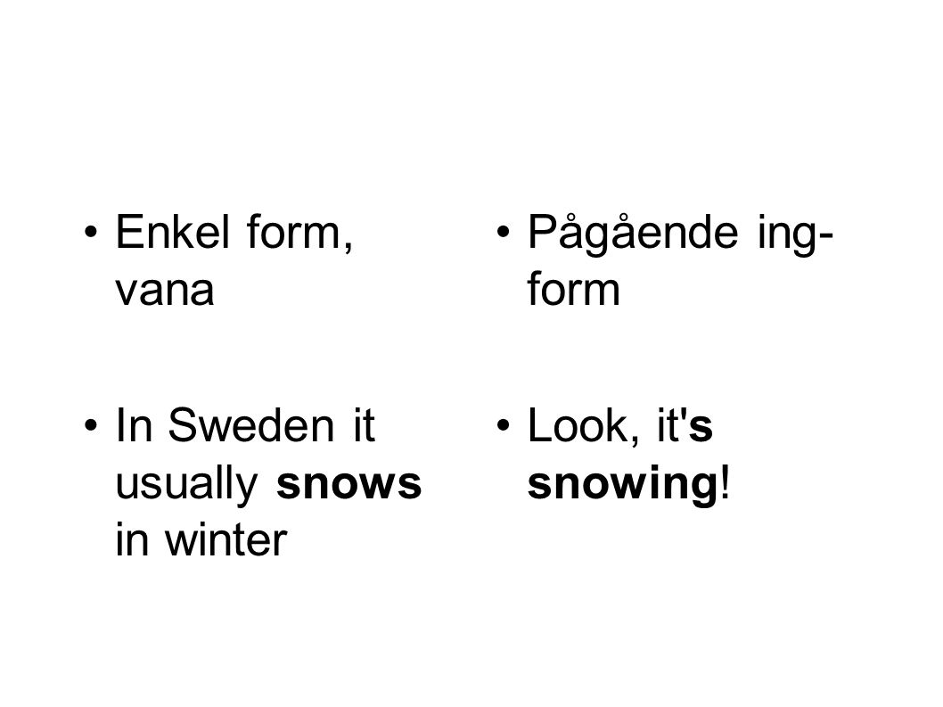 Enkel form, vana In Sweden it usually snows in winter Pågående ing-form Look, it s snowing!