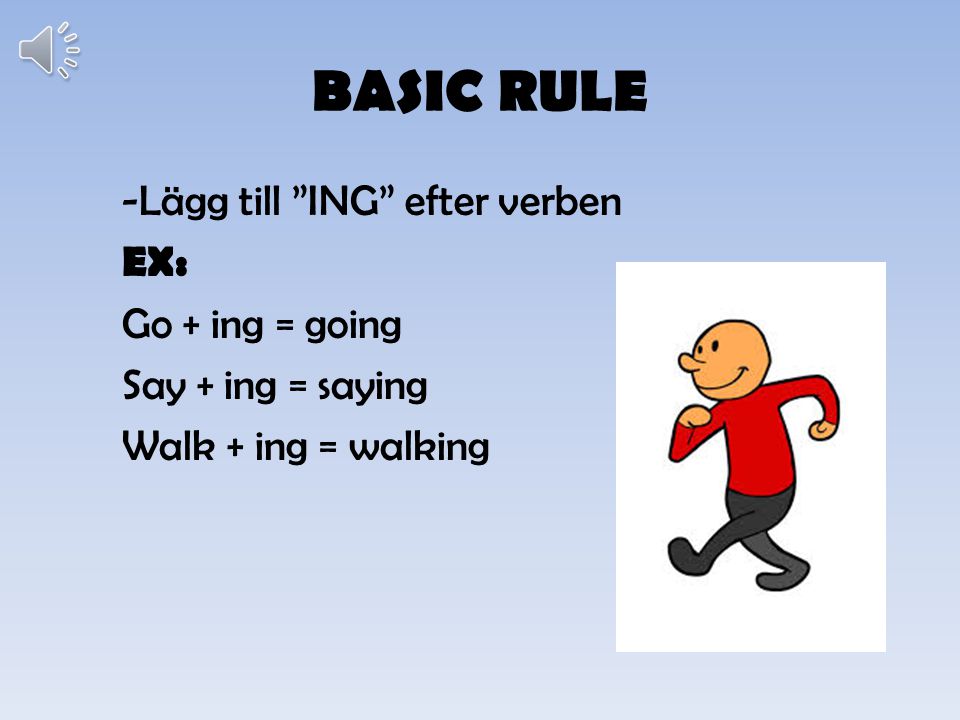 BASIC RULE -Lägg till ING efter verben EX: Go + ing = going Say + ing = saying Walk + ing = walking