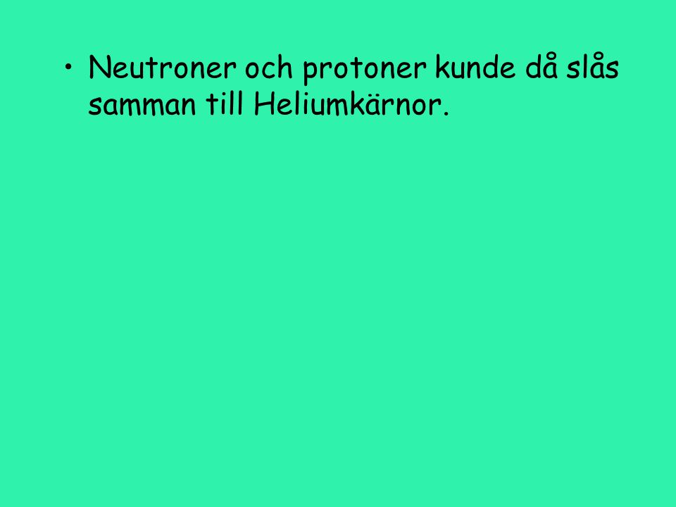 Neutroner och protoner kunde då slås samman till Heliumkärnor.
