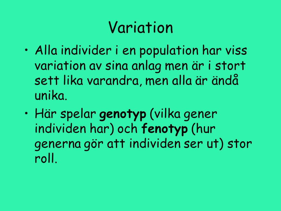 Variation Alla individer i en population har viss variation av sina anlag men är i stort sett lika varandra, men alla är ändå unika.