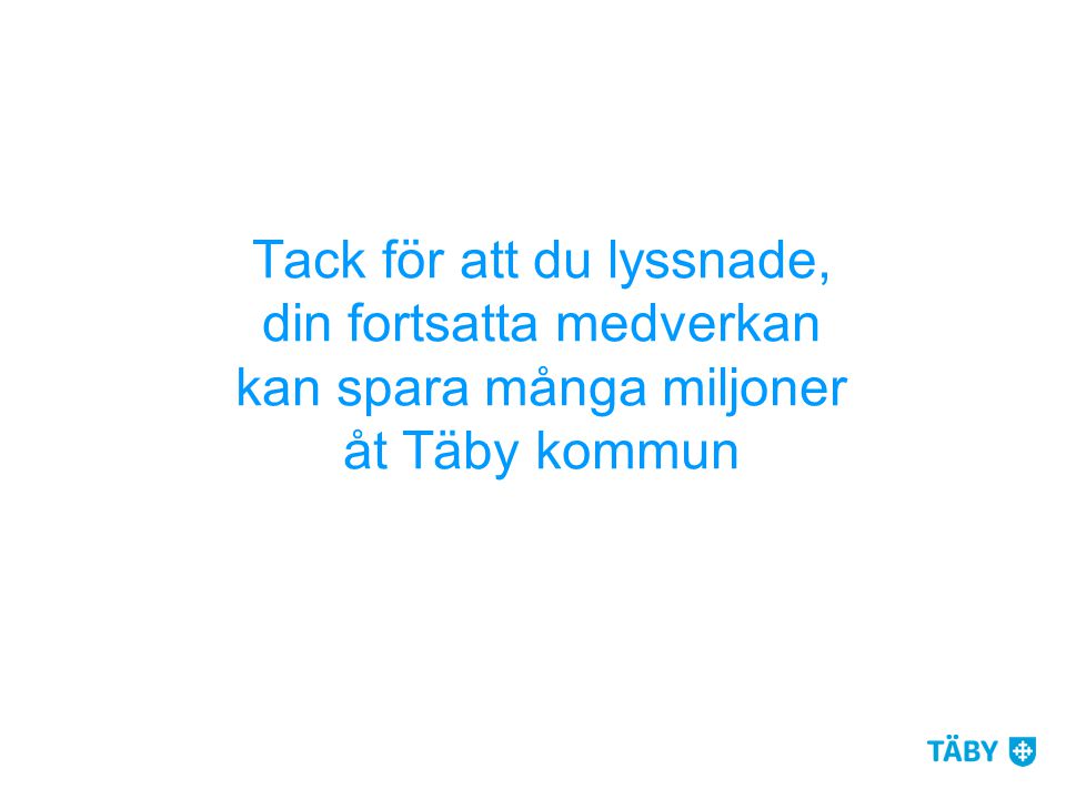 Tack för att du lyssnade, din fortsatta medverkan kan spara många miljoner åt Täby kommun
