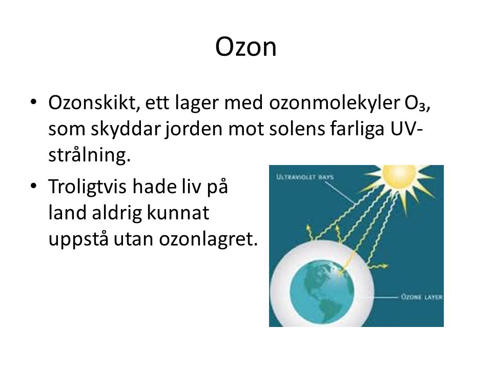 Ozon Ozonskikt, ett lager med ozonmolekyler O₃, som skyddar jorden mot solens farliga UV-strålning.