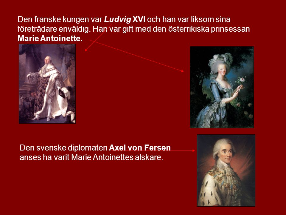 Den franske kungen var Ludvig XVI och han var liksom sina företrädare enväldig. Han var gift med den österrikiska prinsessan Marie Antoinette.