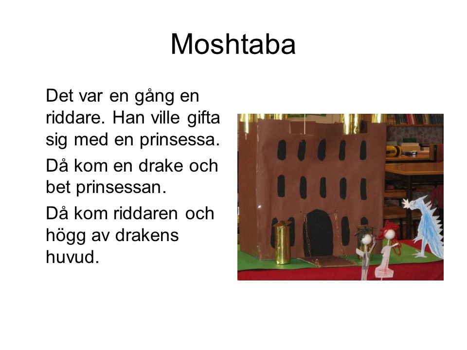 Moshtaba Det var en gång en riddare. Han ville gifta sig med en prinsessa. Då kom en drake och bet prinsessan.