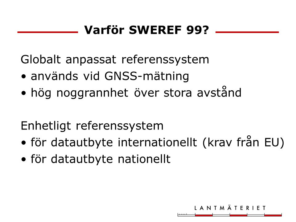 Varför SWEREF 99 Globalt anpassat referenssystem. används vid GNSS-mätning. hög noggrannhet över stora avstånd.