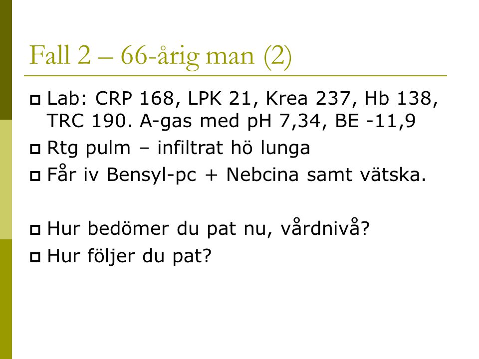 Fall 2 – 66-årig man (2) Lab: CRP 168, LPK 21, Krea 237, Hb 138, TRC 190. A-gas med pH 7,34, BE -11,9.