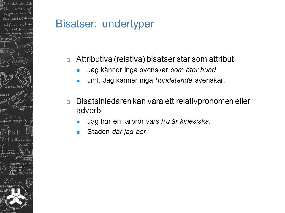 Bisatser: undertyper Attributiva (relativa) bisatser står som attribut. Jag känner inga svenskar som äter hund.