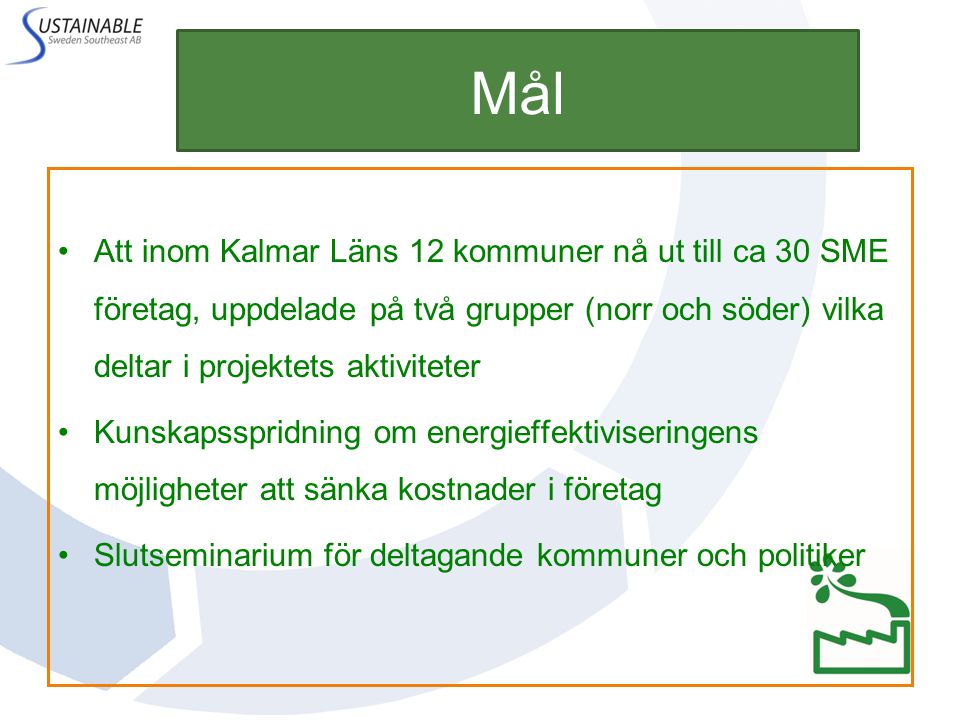 Mål Att inom Kalmar Läns 12 kommuner nå ut till ca 30 SME företag, uppdelade på två grupper (norr och söder) vilka deltar i projektets aktiviteter.