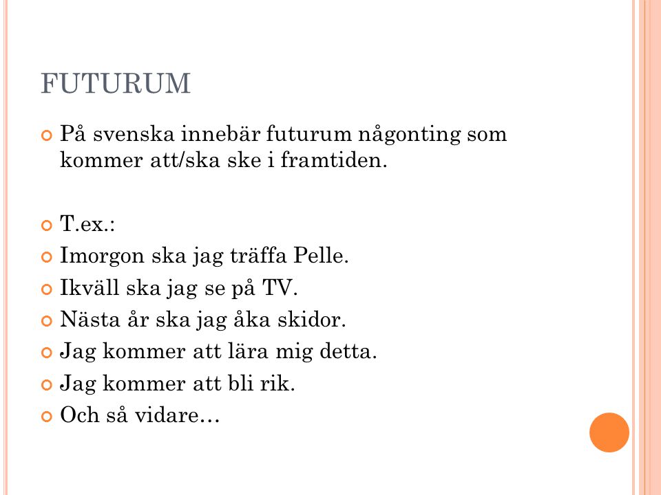 FUTURUM På svenska innebär futurum någonting som kommer att/ska ske i framtiden. T.ex.: Imorgon ska jag träffa Pelle.