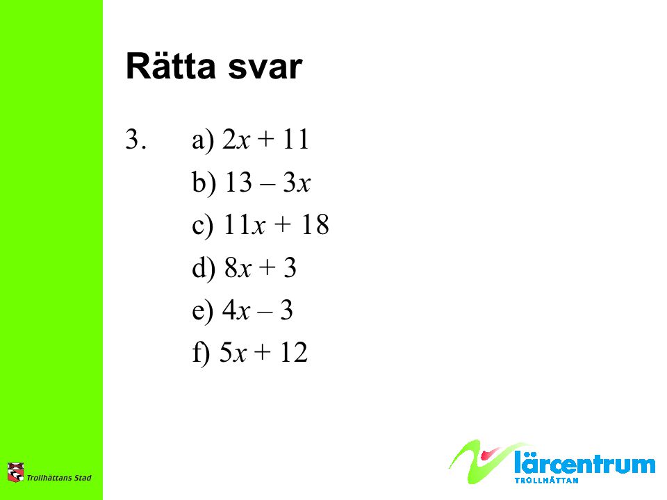 Rätta svar 3. a) 2x + 11 b) 13 – 3x c) 11x + 18 d) 8x + 3 e) 4x – 3 f) 5x + 12