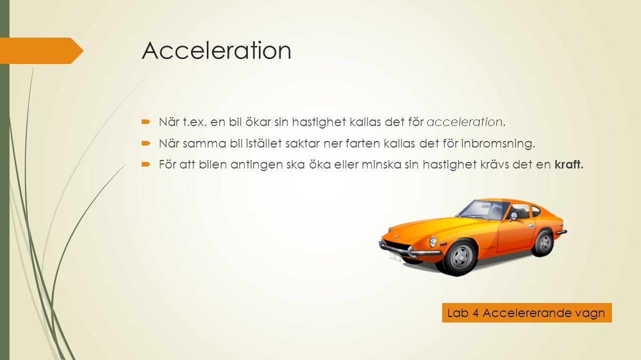 Acceleration När t.ex. en bil ökar sin hastighet kallas det för acceleration. När samma bil istället saktar ner farten kallas det för inbromsning.