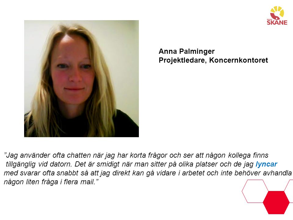 Anna Palminger Projektledare, Koncernkontoret. Jag använder ofta chatten när jag har korta frågor och ser att någon kollega finns.