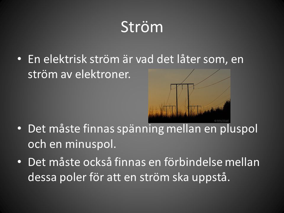 Ström En elektrisk ström är vad det låter som, en ström av elektroner.